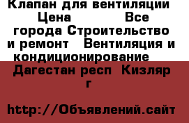 Клапан для вентиляции › Цена ­ 5 000 - Все города Строительство и ремонт » Вентиляция и кондиционирование   . Дагестан респ.,Кизляр г.